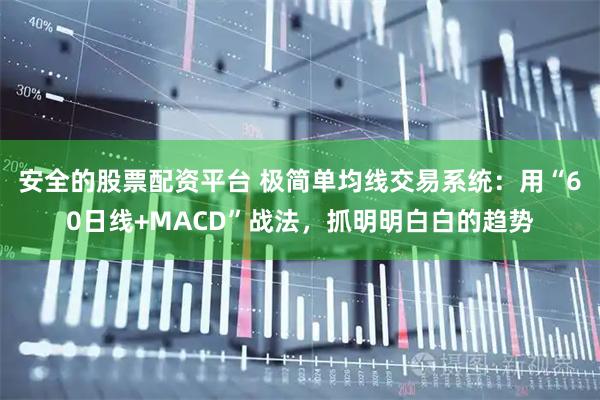 安全的股票配资平台 极简单均线交易系统：用“60日线+MACD”战法，抓明明白白的趋势