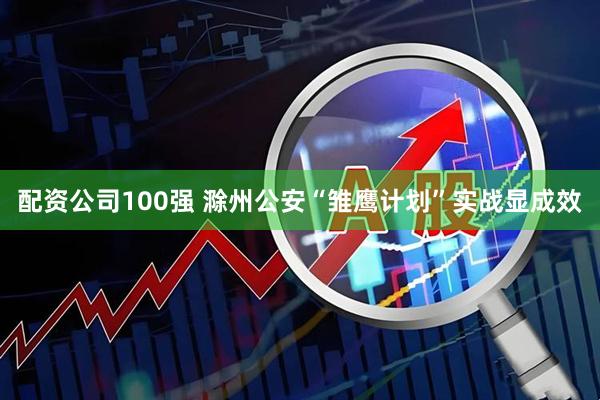 配资公司100强 滁州公安“雏鹰计划”实战显成效