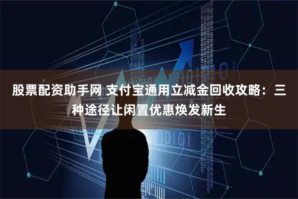 股票配资助手网 支付宝通用立减金回收攻略：三种途径让闲置优惠焕发新生