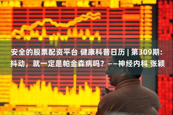安全的股票配资平台 健康科普日历 | 第309期: 抖动，就一定是帕金森病吗？——神经内科 张颖