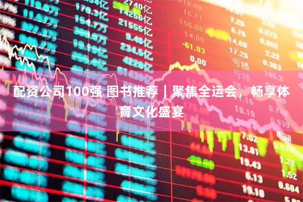 配资公司100强 图书推荐｜聚焦全运会，畅享体育文化盛宴