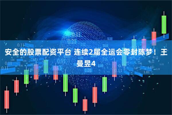 安全的股票配资平台 连续2届全运会零封陈梦！王曼昱4