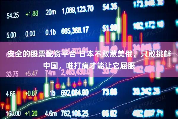安全的股票配资平台 日本不敢惹美俄，只敢挑衅中国，唯打痛才能让它屈服