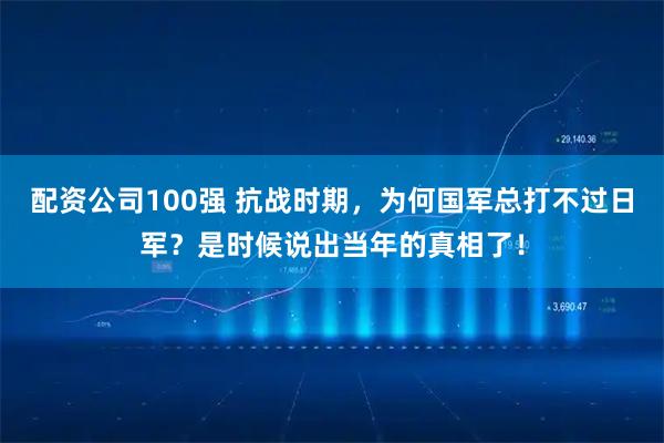 配资公司100强 抗战时期，为何国军总打不过日军？是时候说出当年的真相了！