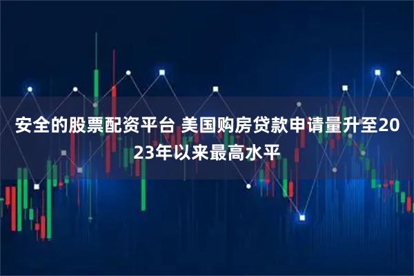安全的股票配资平台 美国购房贷款申请量升至2023年以来最高水平