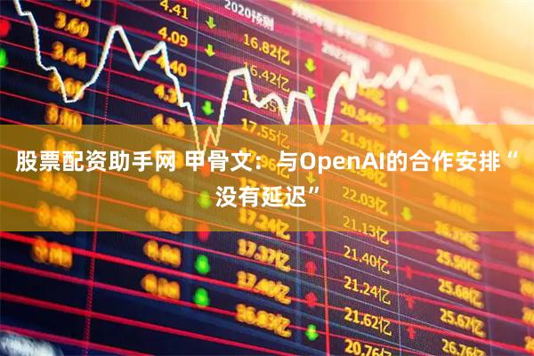 股票配资助手网 甲骨文：与OpenAI的合作安排“没有延迟”
