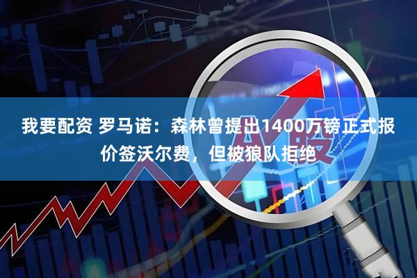 我要配资 罗马诺：森林曾提出1400万镑正式报价签沃尔费，但被狼队拒绝